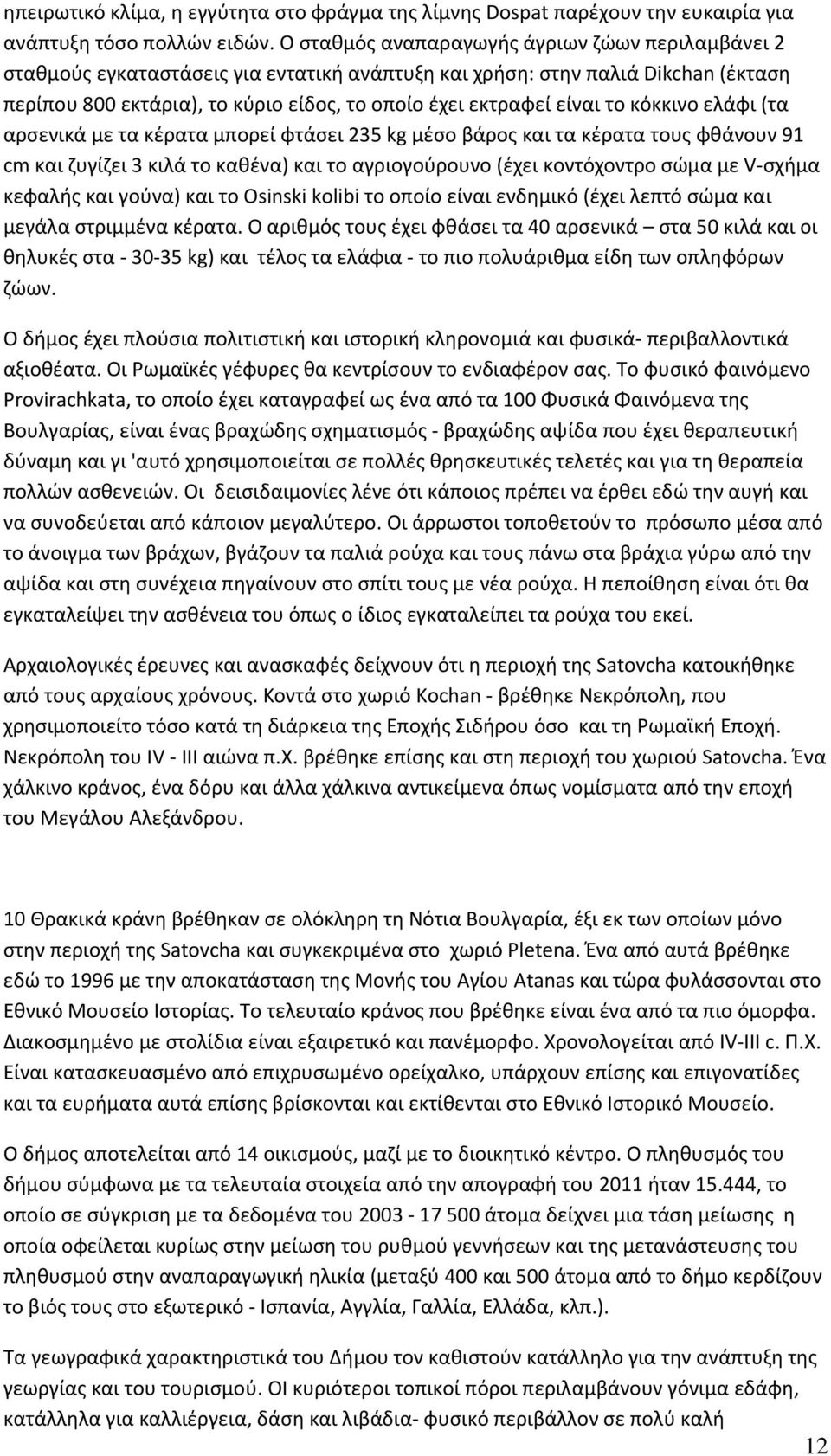 το κόκκινο ελάφι (τα αρσενικά με τα κέρατα μπορεί φτάσει 235 kg μέσο βάρος και τα κέρατα τους φθάνουν 91 cm και ζυγίζει 3 κιλά το καθένα) και το αγριογούρουνο (έχει κοντόχοντρο σώμα με V σχήμα