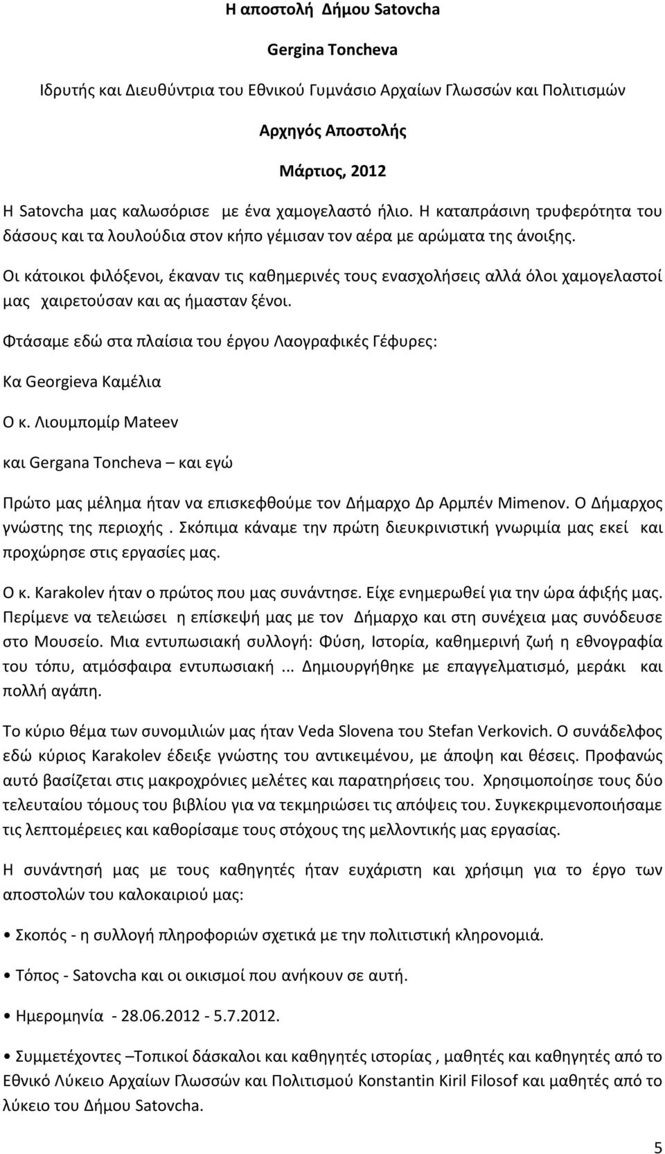 Οι κάτοικοι φιλόξενοι, έκαναν τις καθημερινές τους ενασχολήσεις αλλά όλοι χαμογελαστοί μας χαιρετούσαν και ας ήμασταν ξένοι.