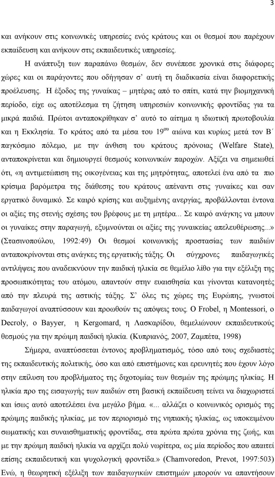 Η έξοδος της γυναίκας μητέρας από το σπίτι, κατά την βιομηχανική περίοδο, είχε ως αποτέλεσμα τη ζήτηση υπηρεσιών κοινωνικής φροντίδας για τα μικρά παιδιά.