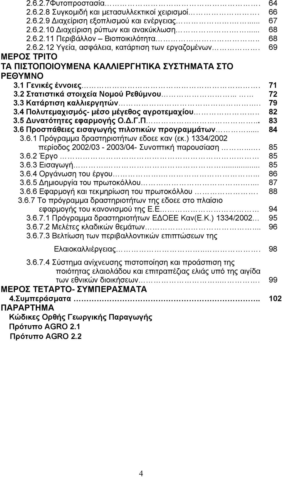 3 Κατάρτιση καλλιεργητών.. 79 3.4 Πολυτεµαχισµός- µέσο µέγεθος αγροτεµαχίου.. 82 3.5 υνατότητες εφαρµογής Ο..Γ.Π... 83 3.6 Προσπάθειες εισαγωγής πιλοτικών προγραµµάτων... 84 3.6.1 Πρόγραµµα δραστηριοτήτων εδοεε καν (εκ.