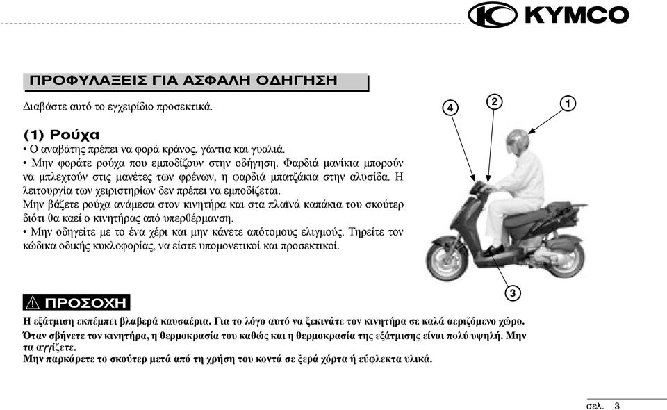 Μην βάζετε ρούχα ανάμεσα στον κινητήρα και στα πλαϊνά καπάκια του σκούτερ διότι θα καεί ο κινητήρας από υπερθέρμανση. Μην οδηγείτε με το ένα χέρι και μην κάνετε απότομους ελιγμούς.