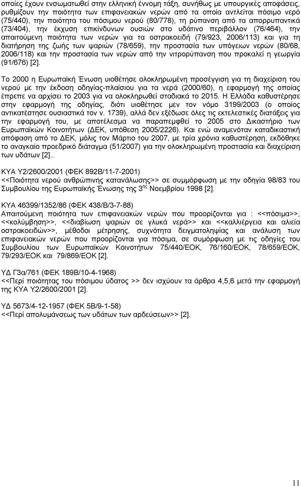 2006/113) και για τη διατήρηση της ζωής των ψαριών (78/659), την προστασία των υπόγειων νερών (80/68, 2006/118) και την προστασία των νερών από την νιτρορύπανση που προκαλεί η γεωργία (91/676) [2].