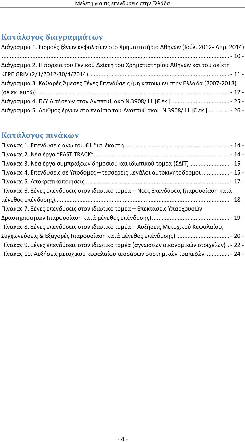 ευρώ)... - 12 - Διάγραμμα 4. Π/Υ Αιτήσεων στον Αναπτυξιακό Ν.3908/11 [ εκ.]... - 25 - Διάγραμμα 5. Αριθμός έργων στο πλαίσιο του Αναπτυξιακού Ν.3908/11 [ εκ.]... - 26 - Κατάλογος πινάκων Πίνακας 1.