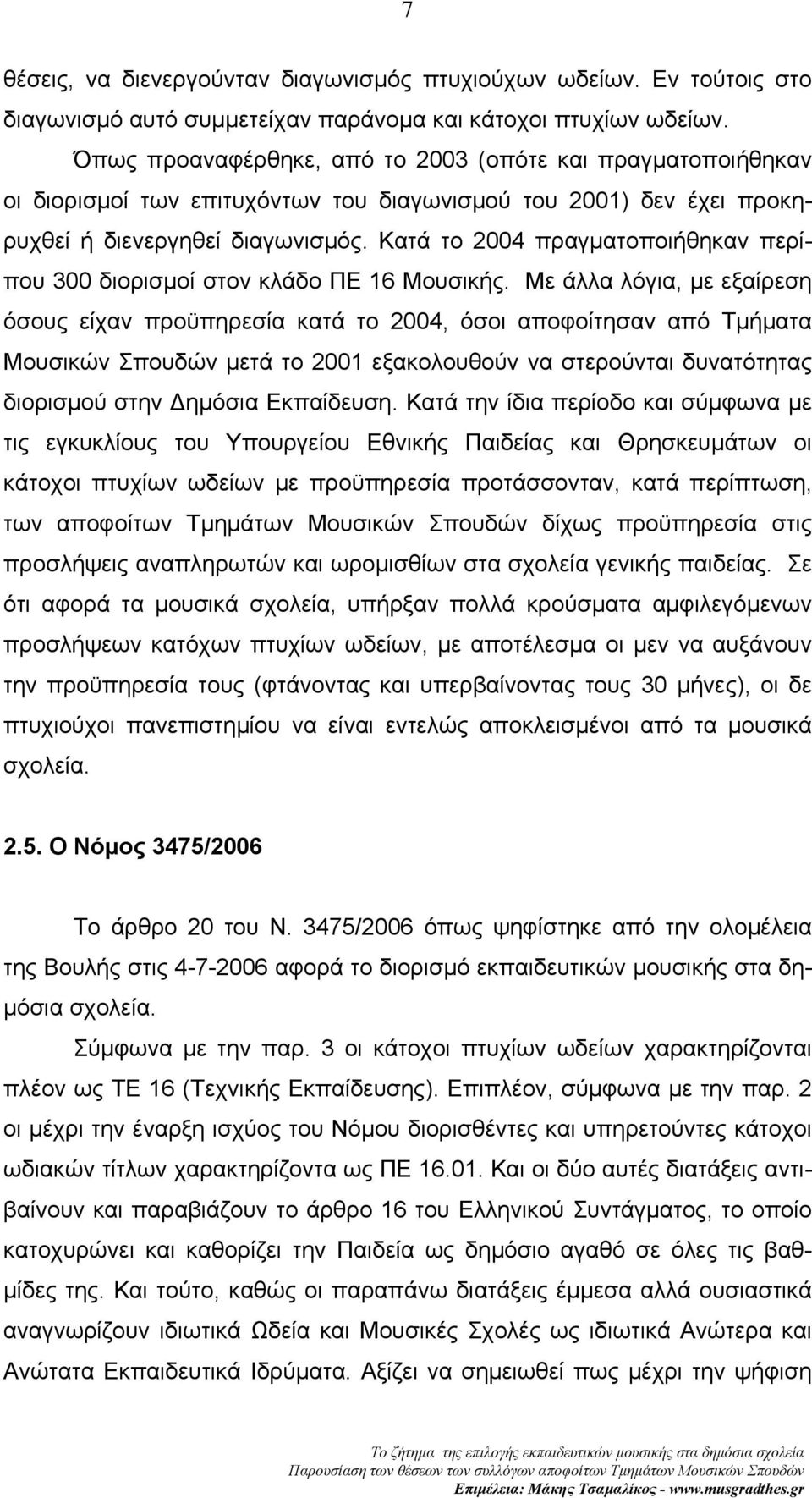 Κατά το 2004 πραγματοποιήθηκαν περίπου 300 διορισμοί στον κλάδο ΠΕ 16 Μουσικής.