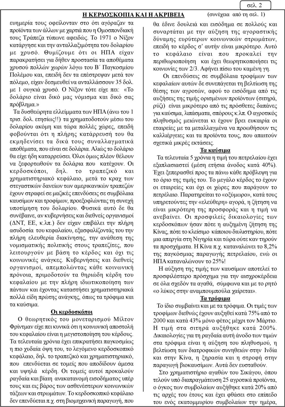 τύπωνε αφειδώς. Το 1971 ο Νίξον δύναμης ευρύτερων κοινωνικών στρωμάτων, κατάργησε και την ανταλλαξιμότητα του δολαρίου επειδή το κέρδος σ αυτήν είναι μικρότερο. Αυτό με χρυσό.