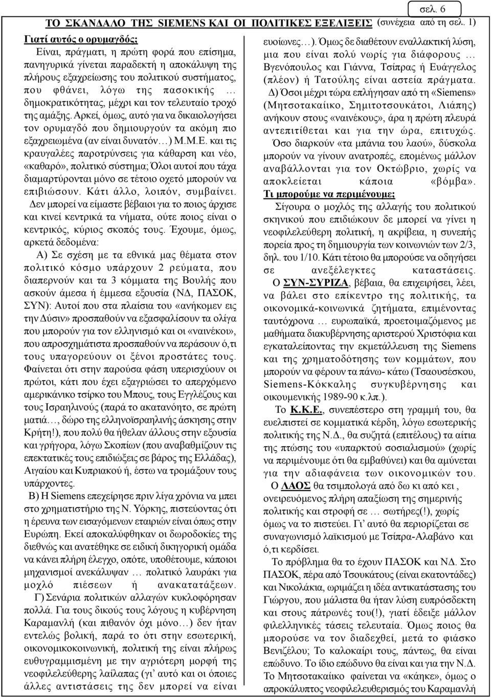 δημοκρατικότητας, μέχρι και τον τελευταίο τροχό της αμάξης. Αρκεί, όμως, αυτό για να δικαιολογήσει τον ορυμαγδό που δημιουργούν τα ακόμη πιο εξαχρειωμένα (αν είναι δυνατόν ) Μ.Μ.Ε.