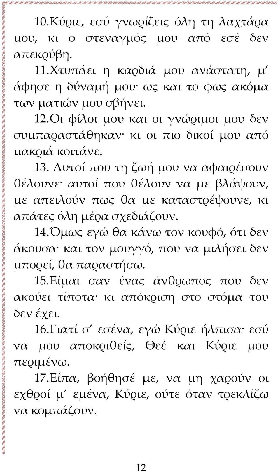 Αυτοί που τη ζωή μου να αφαιρέσουν θέλουνε αυτοί που θέλουν να με βλάψουν, με απειλούν πως θα με καταστρέψουνε, κι απάτες όλη μέρα σχεδιάζουν. 14.