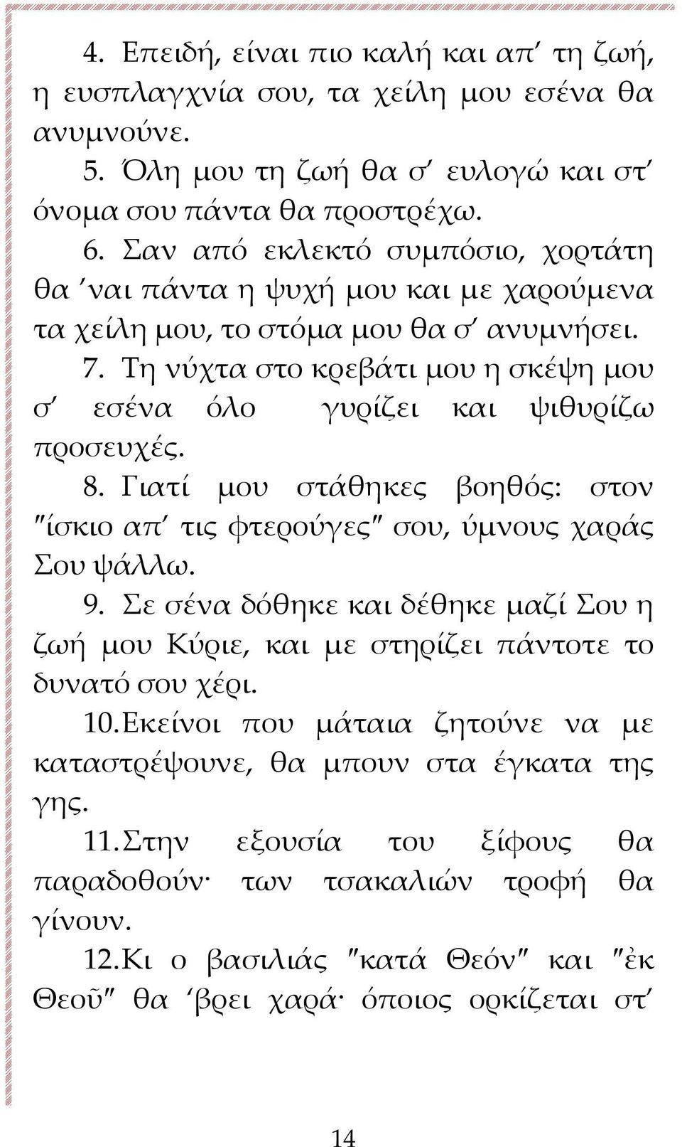 Τη νύχτα στο κρεβάτι μου η σκέψη μου σ εσένα όλο γυρίζει και ψιθυρίζω προσευχές. 8. Γιατί μου στάθηκες βοηθός: στον ίσκιο απ τις φτερούγες σου, ύμνους χαράς Σου ψάλλω. 9.