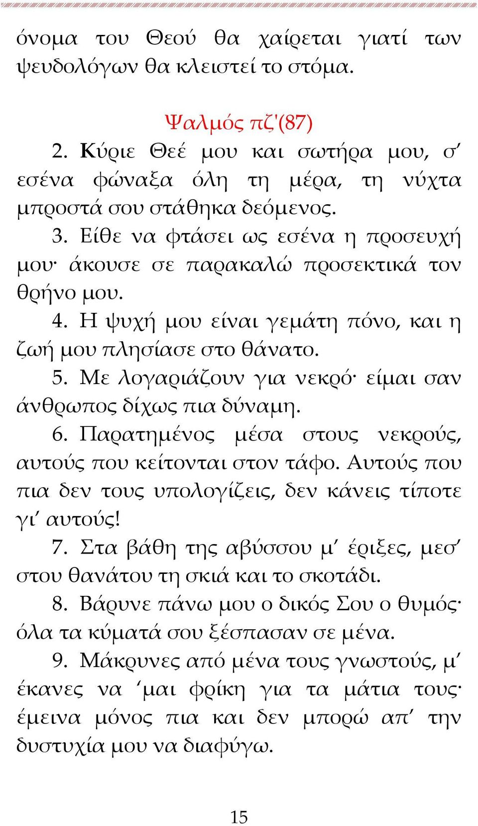 Με λογαριάζουν για νεκρό είμαι σαν άνθρωπος δίχως πια δύναμη. 6. Παρατημένος μέσα στους νεκρούς, αυτούς που κείτονται στον τάφο. Αυτούς που πια δεν τους υπολογίζεις, δεν κάνεις τίποτε γι αυτούς! 7.