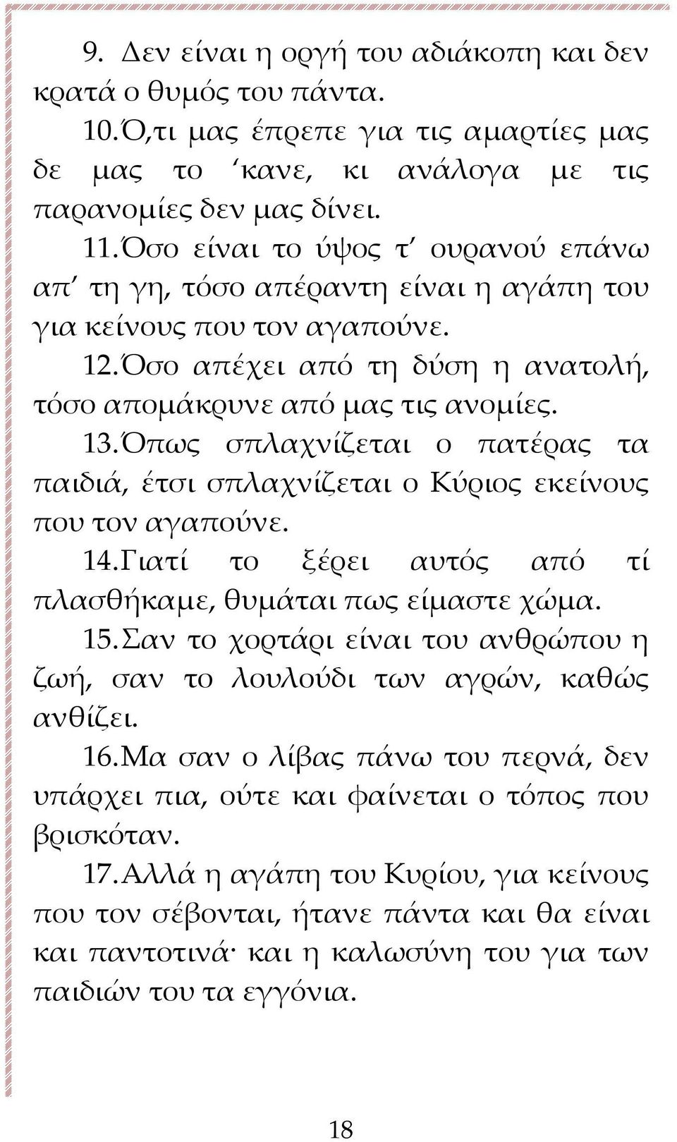 Όπως σπλαχνίζεται ο πατέρας τα παιδιά, έτσι σπλαχνίζεται ο Κύριος εκείνους που τον αγαπούνε. 14. Γιατί το ξέρει αυτός από τί πλασθήκαμε, θυμάται πως είμαστε χώμα. 15.