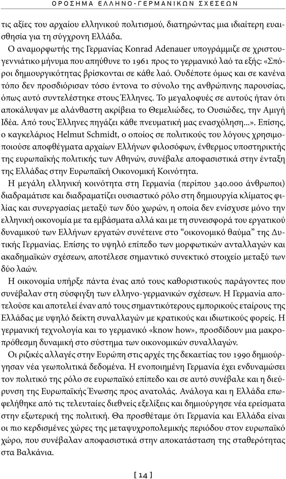 Ουδέποτε όμως και σε κανένα τόπο δεν προσδιόρισαν τόσο έντονα το σύνολο της ανθρώπινης παρουσίας, όπως αυτό συντελέστηκε στους Έλληνες.