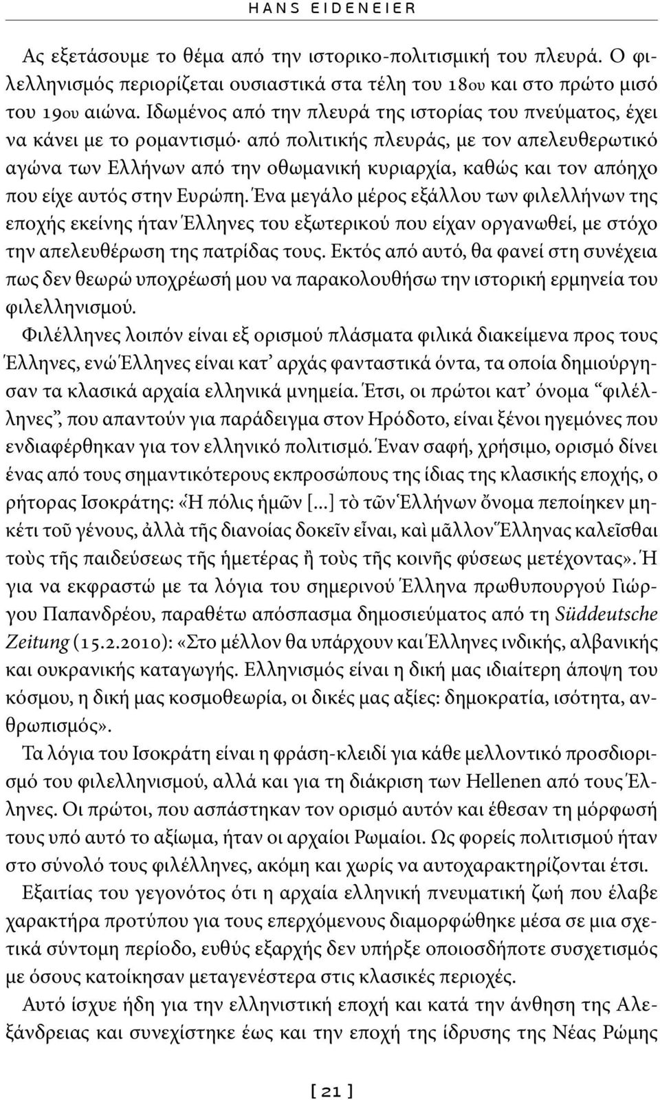 είχε αυτός στην Ευρώπη. Ένα μεγάλο μέρος εξάλλου των φιλελλήνων της εποχής εκείνης ήταν Έλληνες του εξωτερικού που είχαν οργανωθεί, με στόχο την απελευθέρωση της πατρίδας τους.