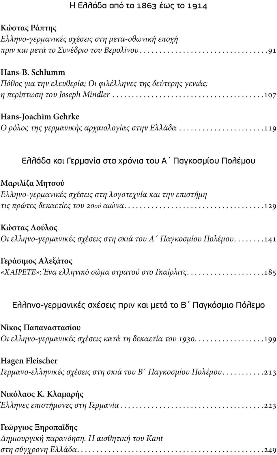 .....................119 Ελλάδα και Γερµανία στα χρόνια του Α Παγκοσµίου Πολέµου Μαριλίζα Μητσού Ελληνο-γερμανικές σχέσεις στη λογοτεχνία και την επιστήμη τις πρώτες δεκαετίες του 20ού αιώνα.