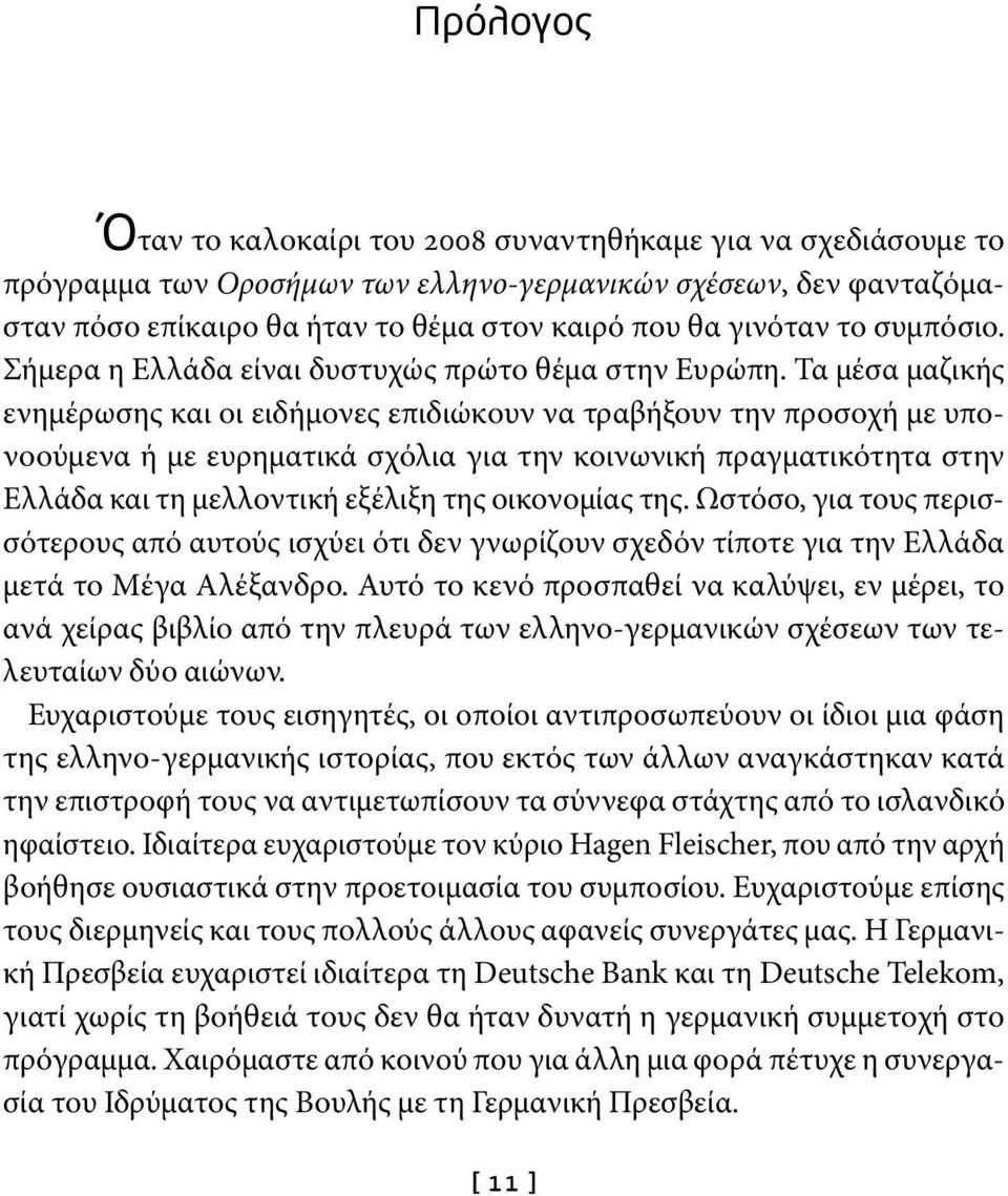 Τα μέσα μαζικής ενημέρωσης και οι ειδήμονες επιδιώκουν να τραβήξουν την προσοχή με υπονοούμενα ή με ευρηματικά σχόλια για την κοινωνική πραγματικότητα στην Ελλάδα και τη μελλοντική εξέλιξη της