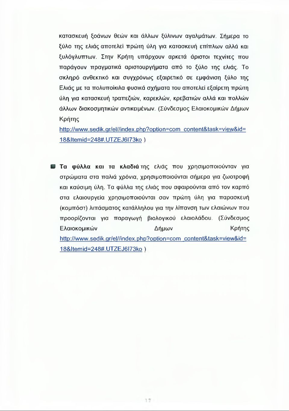 Το σκληρό ανθεκτικό και συγχρόνως εξαιρετικό σε εμφάνιση ξύλο της Ελιάς με τα πολυποίκιλα φυσικά σχήματα του αποτελεί εξαίρετη πρώτη ύλη για κατασκευή τραπέζιών, καρεκλών, κρεβατιών αλλά και πολλών