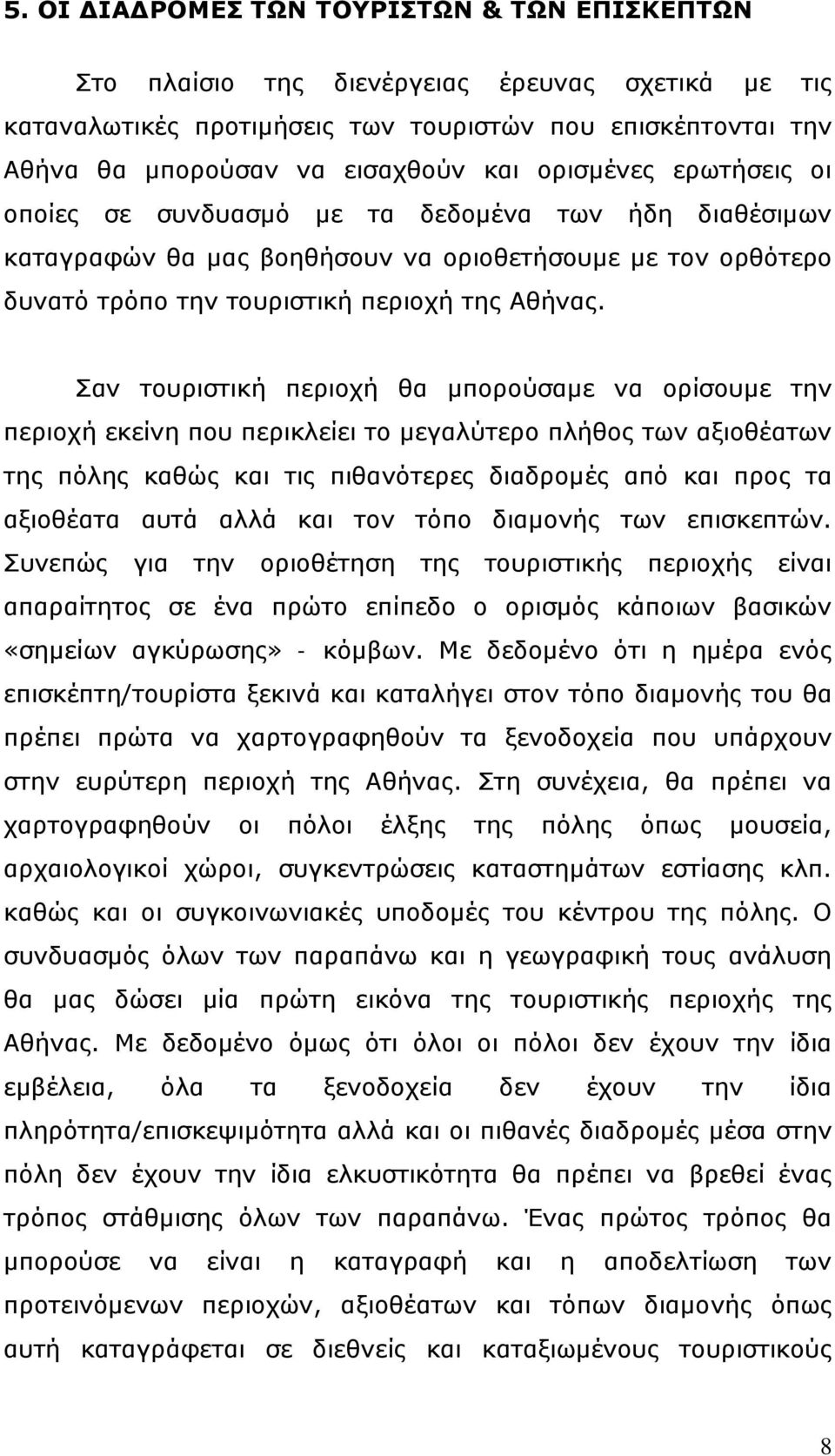 Σαν τουριστική περιοχή θα μπορούσαμε να ορίσουμε την περιοχή εκείνη που περικλείει το μεγαλύτερο πλήθος των αξιοθέατων της πόλης καθώς και τις πιθανότερες διαδρομές από και προς τα αξιοθέατα αυτά