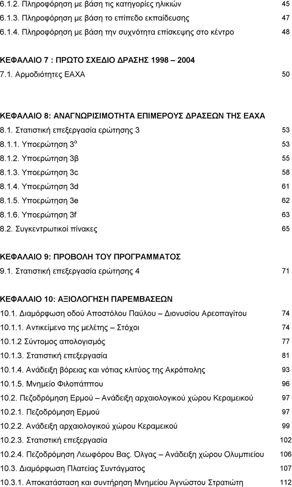 Υποερώτηση 3d 61 8.1.5. Υποερώτηση 3e 62 8.1.6. Υποερώτηση 3f 63 8.2. Συγκεντρωτικοί πίνακες 65 ΚΕΦΑΛΑΙΟ 9: ΠΡΟΒΟΛΗ ΤΟΥ ΠΡΟΓΡΑΜΜΑΤΟΣ 9.1. Στατιστική επεξεργασία ερώτησης 4 71 ΚΕΦΑΛΑΙΟ 10: ΑΞΙΟΛΟΓΗΣΗ ΠΑΡΕΜΒΑΣΕΩΝ 10.