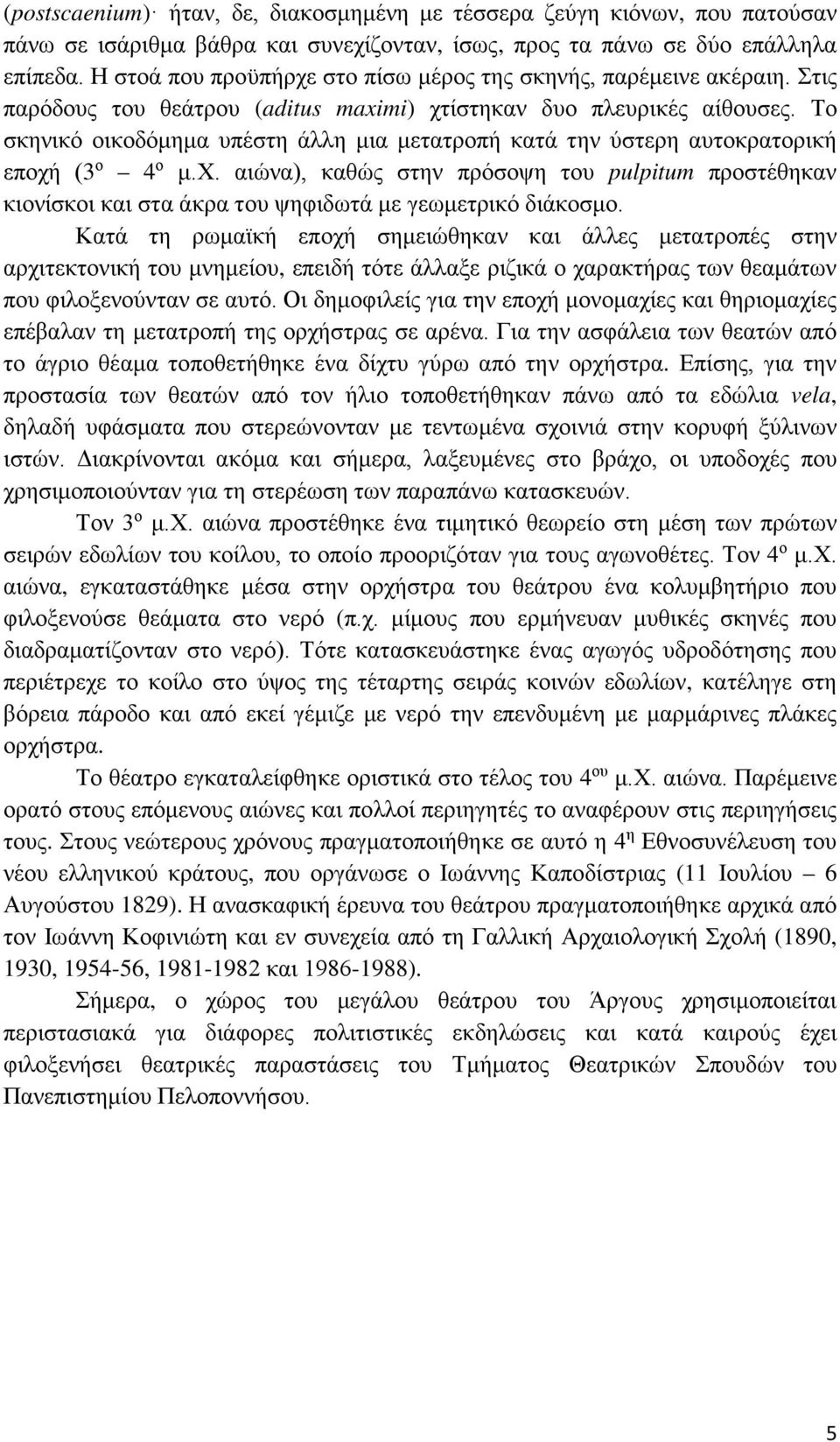 Το σκηνικό οικοδόμημα υπέστη άλλη μια μετατροπή κατά την ύστερη αυτοκρατορική εποχή (3 ο 4 ο μ.χ. αιώνα), καθώς στην πρόσοψη του pulpitum προστέθηκαν κιονίσκοι και στα άκρα του ψηφιδωτά με γεωμετρικό διάκοσμο.