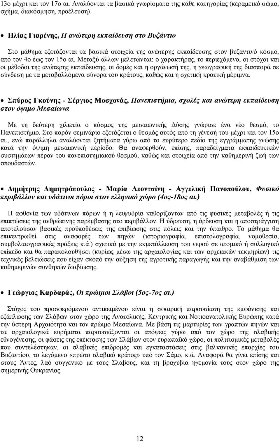 Μεταξύ άλλων μελετώνται: ο χαρακτήρας, το περιεχόμενο, οι στόχοι και οι μέθοδοι της ανώτερης εκπαίδευσης, οι δομές και η οργάνωσή της, η γεωγραφική της διασπορά σε σύνδεση με τα μεταβαλλόμενα σύνορα