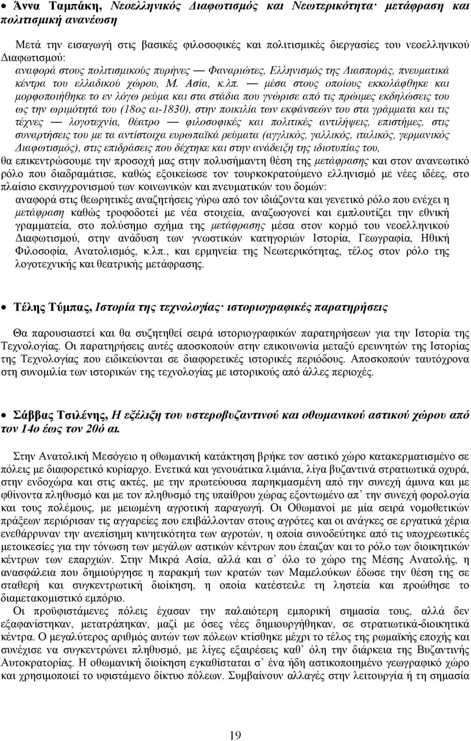 μέσα στους οποίους εκκολάφθηκε και μορφοποιήθηκε το εν λόγω ρεύμα και στα στάδια που γνώρισε από τις πρώιμες εκδηλώσεις του ως την ωριμότητά του (18ος αι-1830), στην ποικιλία των εκφάνσεών του στα