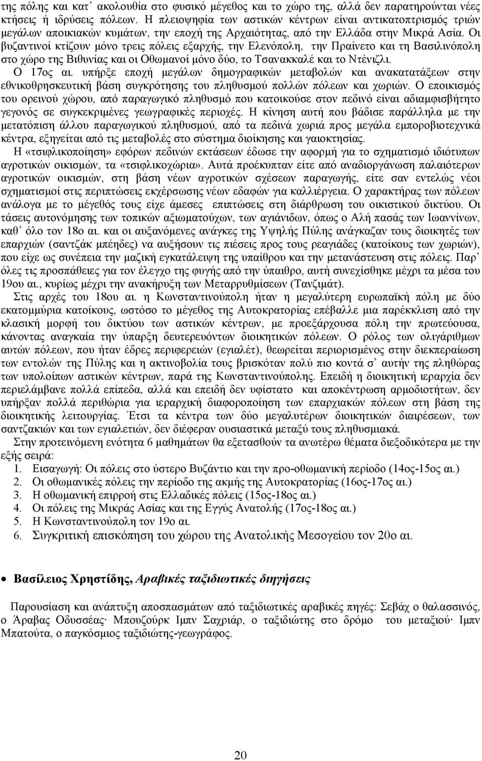 Οι βυζαντινοί κτίζουν μόνο τρεις πόλεις εξαρχής, την Ελενόπολη, την Πραίνετο και τη Βασιλινόπολη στο χώρο της Βιθυνίας και οι Οθωμανοί μόνο δύο, το Τσανακκαλέ και το Ντένιζλι. Ο 17ος αι.