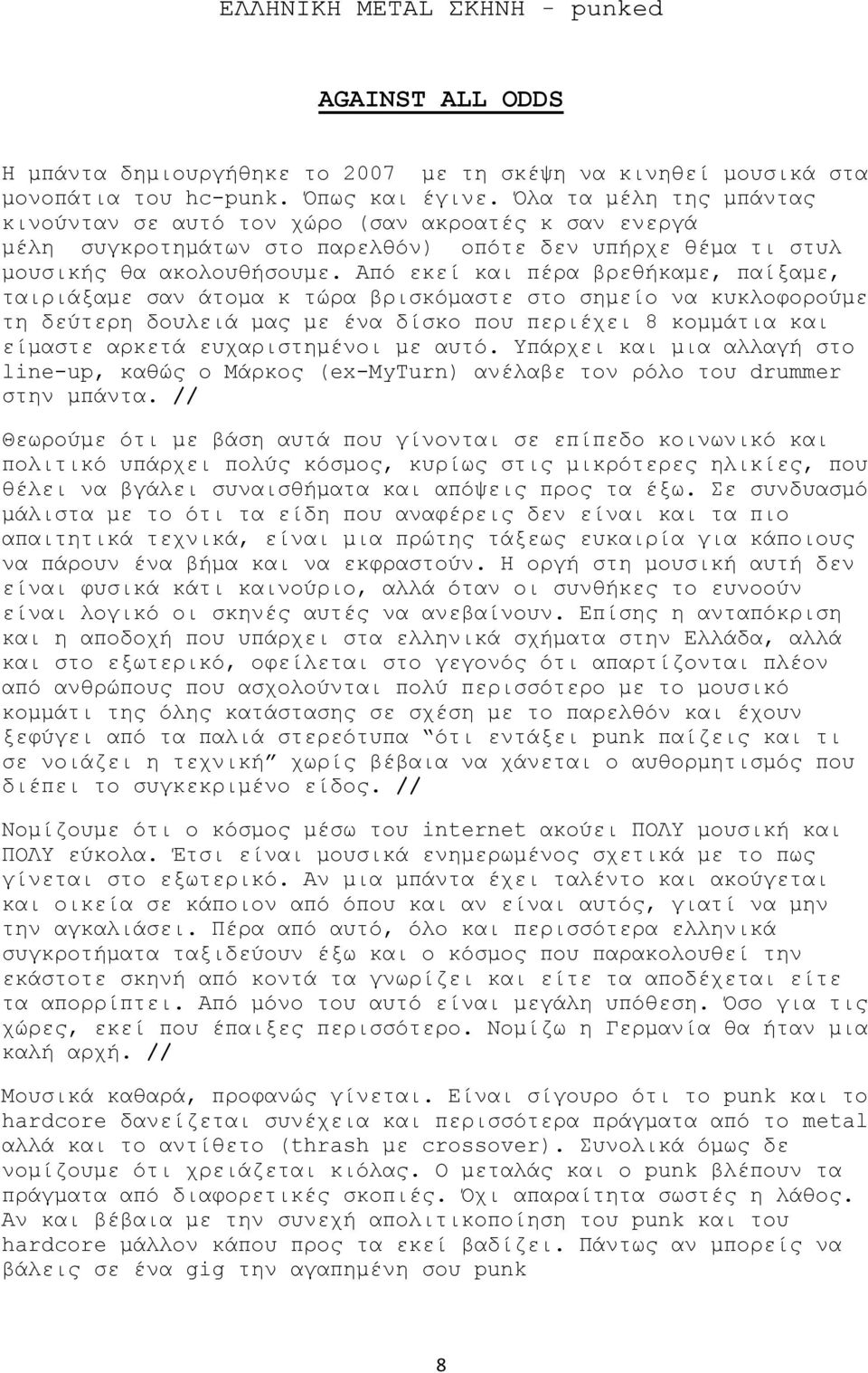 Από εκεί και πέρα βρεθήκαμε, παίξαμε, ταιριάξαμε σαν άτομα κ τώρα βρισκόμαστε στο σημείο να κυκλοφορούμε τη δεύτερη δουλειά μας με ένα δίσκο που περιέχει 8 κομμάτια και είμαστε αρκετά ευχαριστημένοι