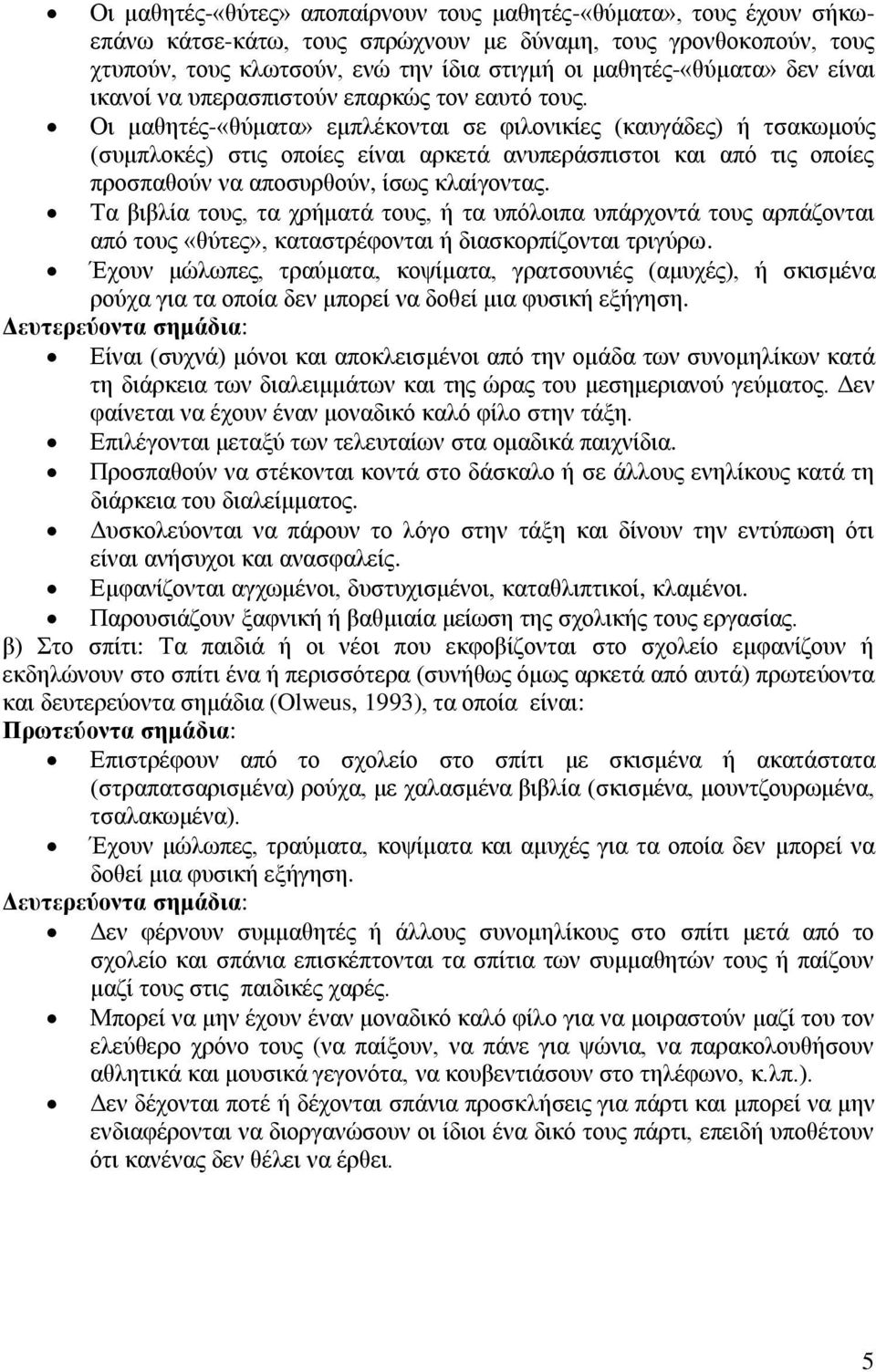 Οι μαθητές-«θύματα» εμπλέκονται σε φιλονικίες (καυγάδες) ή τσακωμούς (συμπλοκές) στις οποίες είναι αρκετά ανυπεράσπιστοι και από τις οποίες προσπαθούν να αποσυρθούν, ίσως κλαίγοντας.