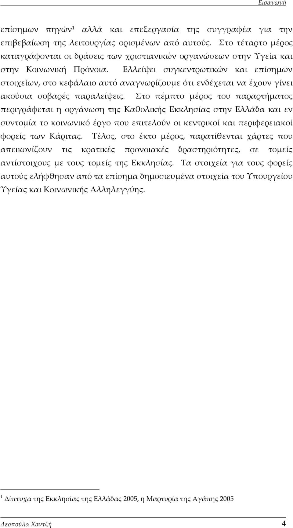 Ελλείψει συγκεντρωτικών και επίσημων στοιχείων, στο κεφάλαιο αυτό αναγνωρίζουμε ότι ενδέχεται να έχουν γίνει ακούσια σοβαρές παραλείψεις.