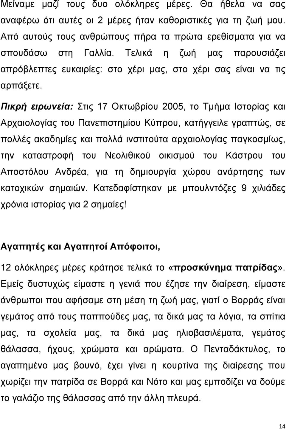 Πικρή ειρωνεία: Στις 17 Οκτωβρίου 2005, το Τμήμα Ιστορίας και Αρχαιολογίας του Πανεπιστημίου Κύπρου, κατήγγειλε γραπτώς, σε πολλές ακαδημίες και πολλά ινστιτούτα αρχαιολογίας παγκοσμίως, την