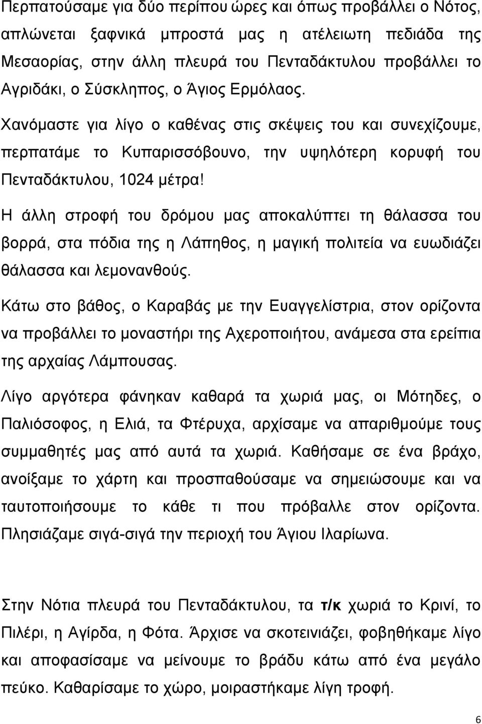 Η άλλη στροφή του δρόμου μας αποκαλύπτει τη θάλασσα του βορρά, στα πόδια της η Λάπηθος, η μαγική πολιτεία να ευωδιάζει θάλασσα και λεμονανθούς.