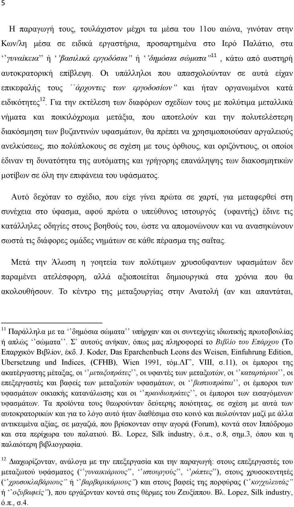 Για την εκτέλεση των διαφόρων σχεδίων τους με πολύτιμα μεταλλικά νήματα και ποικιλόχρωμα μετάξια, που αποτελούν και την πολυτελέστερη διακόσμηση των βυζαντινών υφασμάτων, θα πρέπει να χρησιμοποιούσαν