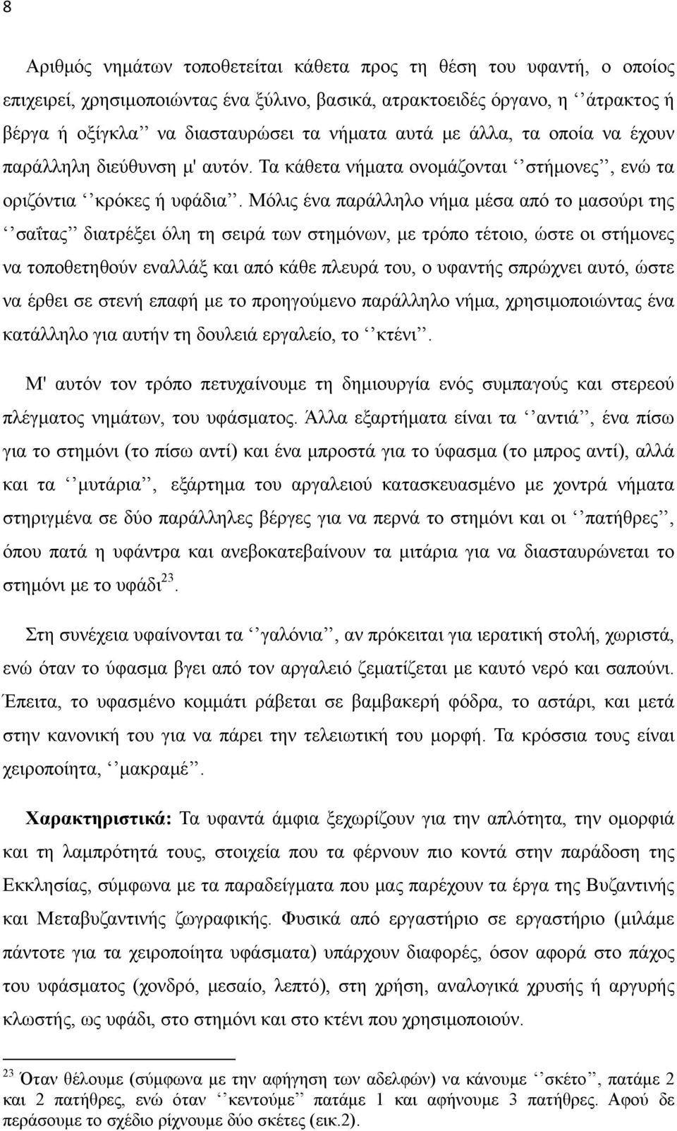 Μόλις ένα παράλληλο νήμα μέσα από το μασούρι της σαΐτας διατρέξει όλη τη σειρά των στημόνων, με τρόπο τέτοιο, ώστε οι στήμονες να τοποθετηθούν εναλλάξ και από κάθε πλευρά του, ο υφαντής σπρώχνει