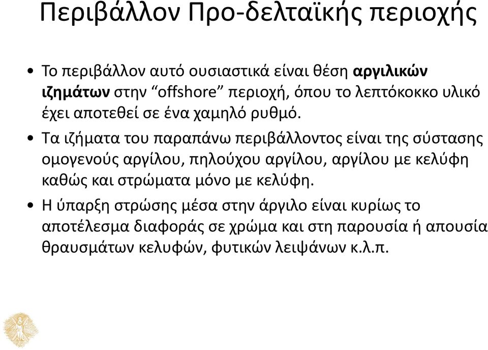 Τα ιζήματα του παραπάνω περιβάλλοντος είναι της σύστασης ομογενούς αργίλου, πηλούχου αργίλου, αργίλου με κελύφη καθώς