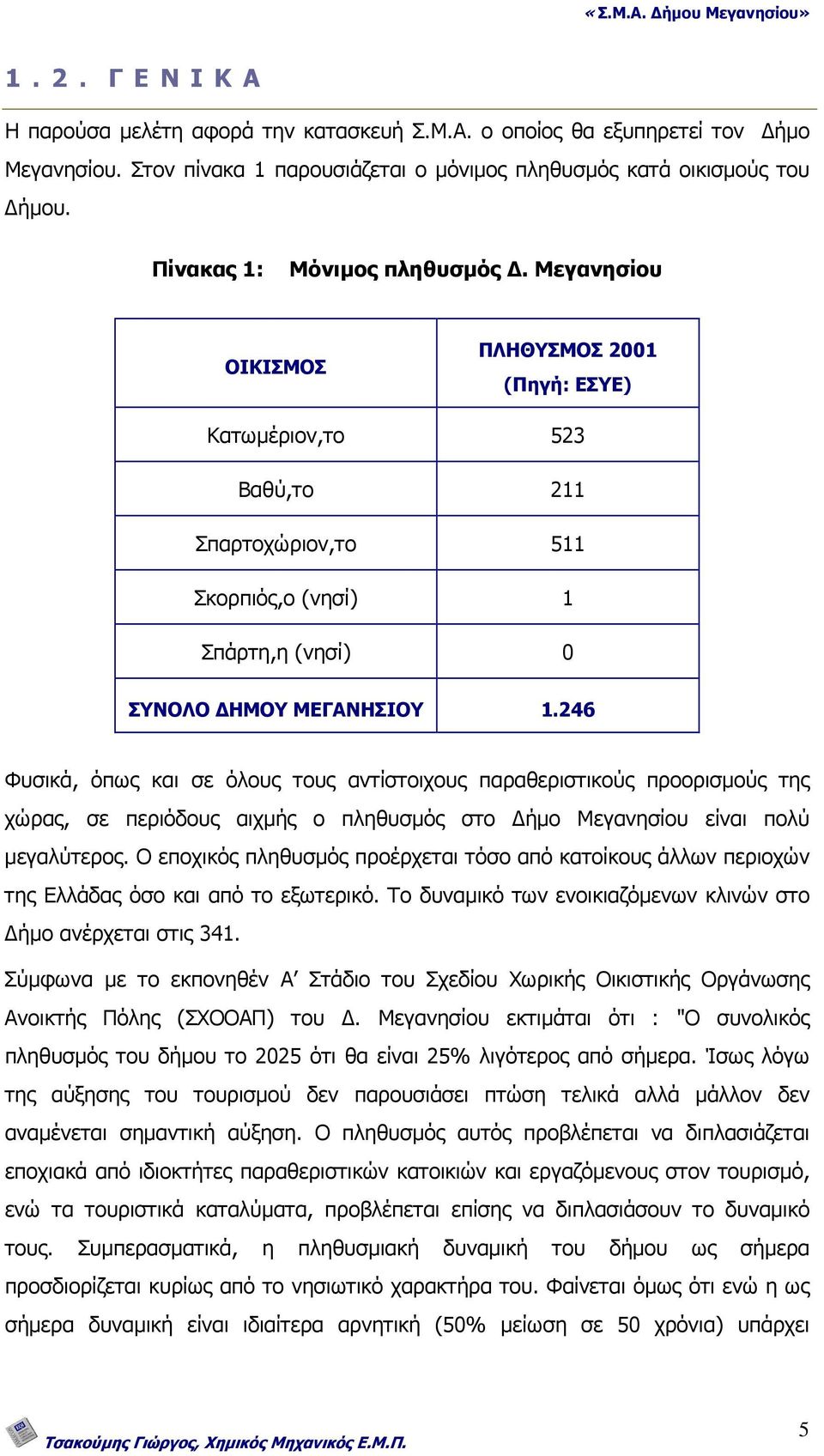 246 Φυσικά, όπως και σε όλους τους αντίστοιχους παραθεριστικούς προορισµούς της χώρας, σε περιόδους αιχµής ο πληθυσµός στο ήµο Μεγανησίου είναι πολύ µεγαλύτερος.