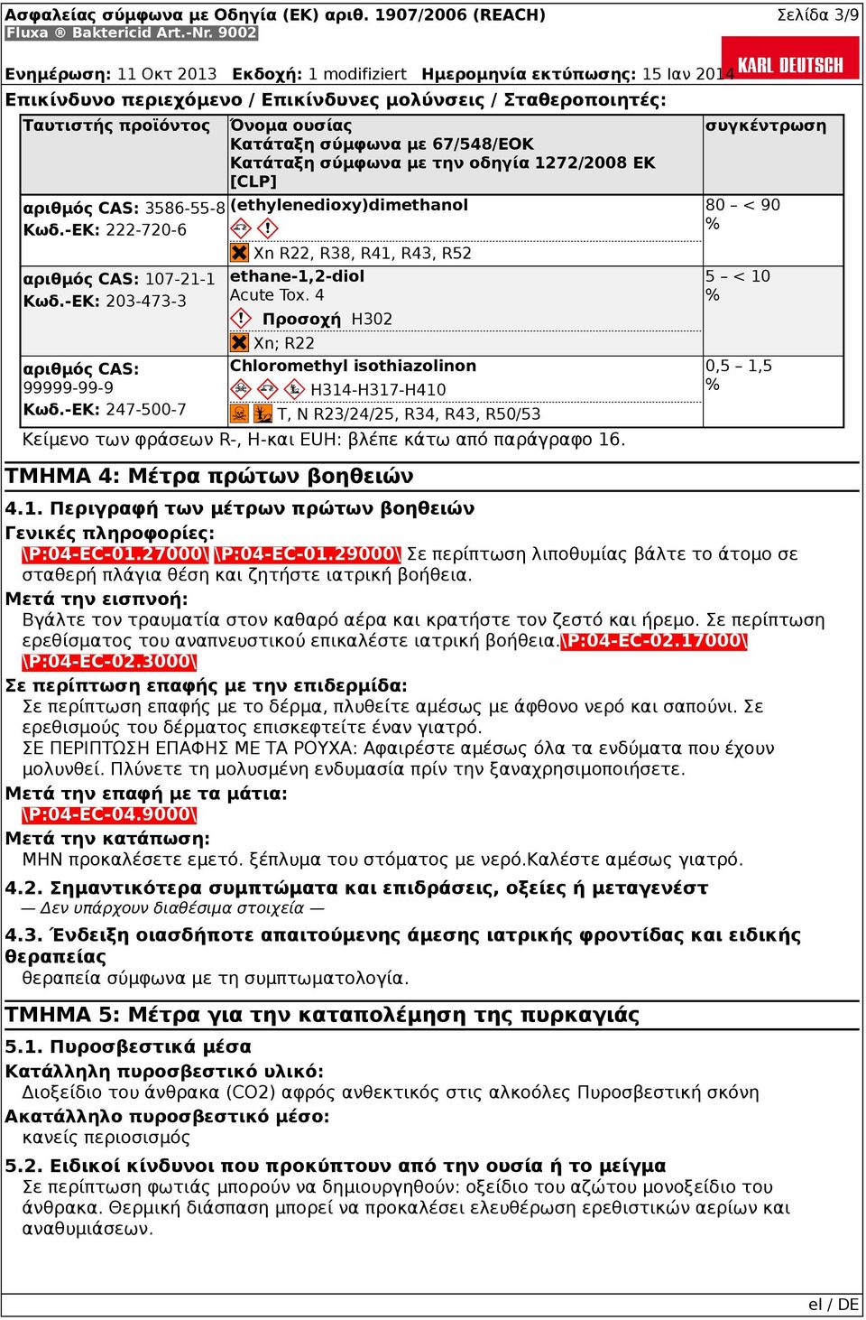 -ΕK: 247-500-7 Όνομα ουσίας Κατάταξη σύμφωνα με 67/548/ΕΟΚ Κατάταξη σύμφωνα με την οδηγία 1272/2008 ΕΚ [CLP] (ethylenedioxy)dimethanol Xn R22, R38, R41, R43, R52 ethane-1,2-diol Acute Tox.