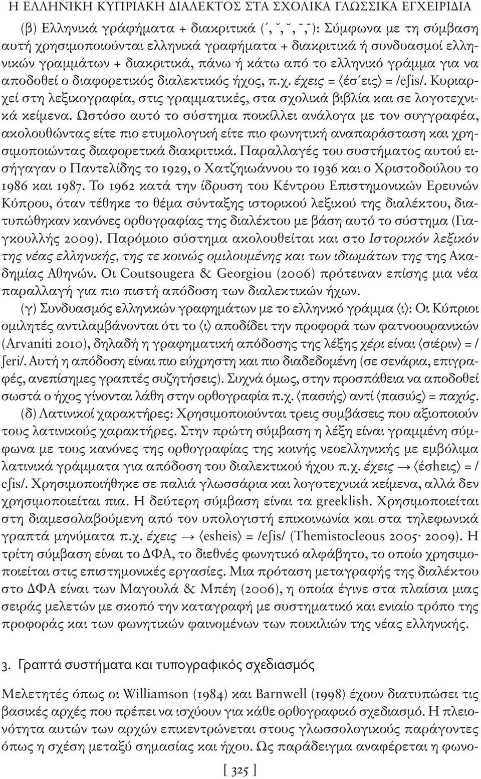 Κυριαρχεί στη λεξικογραφία, στις γραμματικές, στα σχολικά βιβλία και σε λογοτεχνικά κείμενα.