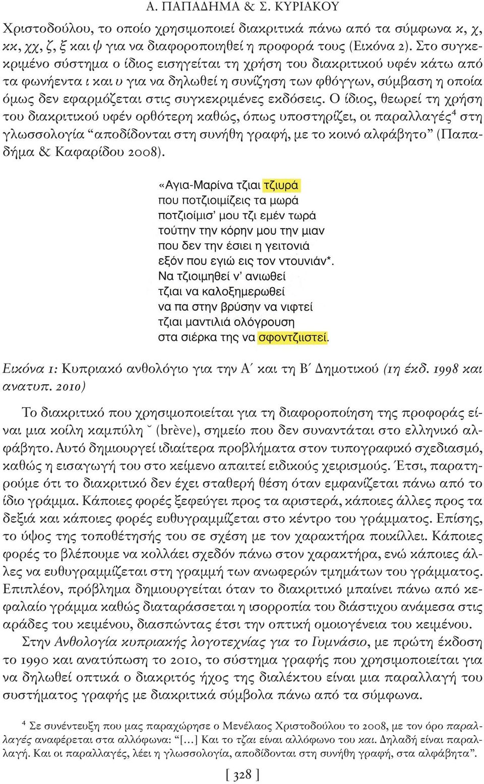 εκδόσεις. Ο ίδιος, θεωρεί τη χρήση του διακριτικού υφέν ορθότερη καθώς, όπως υποστηρίζει, οι παραλλαγές4 στη γλωσσολογία αποδίδονται στη συνήθη γραφή, με το κοινό αλφάβητο (Παπαδήμα & Καφαρίδου 2008).