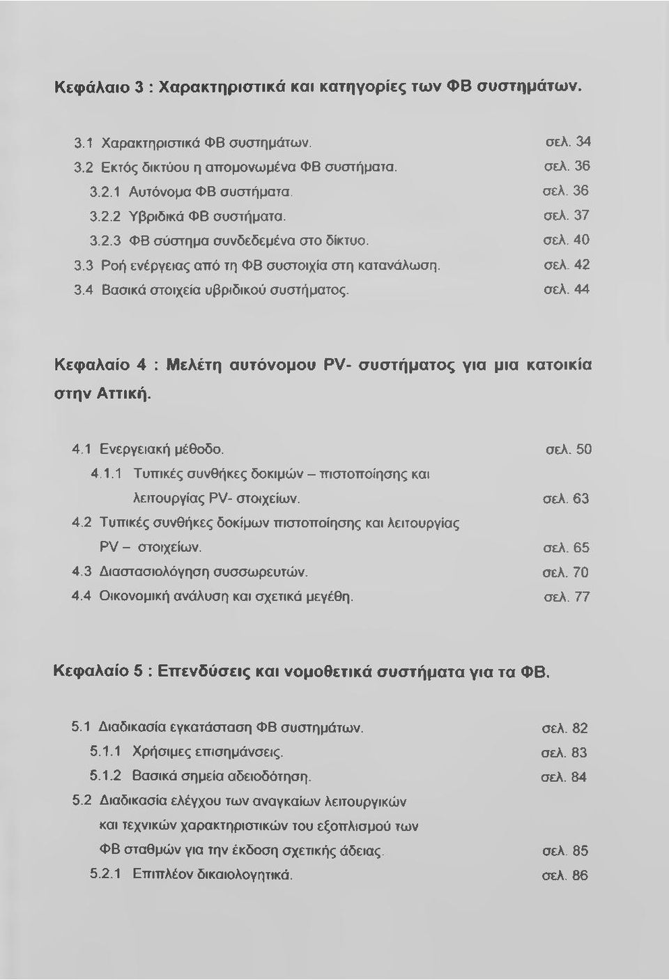 44 Κεφαλαίο 4 : Μελέτη αυτόνομου PV- συστήματος για μια κατοικία στην Αττική. 4.1 Ενεργειακή μέθοδο. σελ. 50 4.1.1 Τυπικές συνθήκες δοκιμών - πιστοποίησης και λειτουργίας PV- στοιχείων. σελ. 63 4.