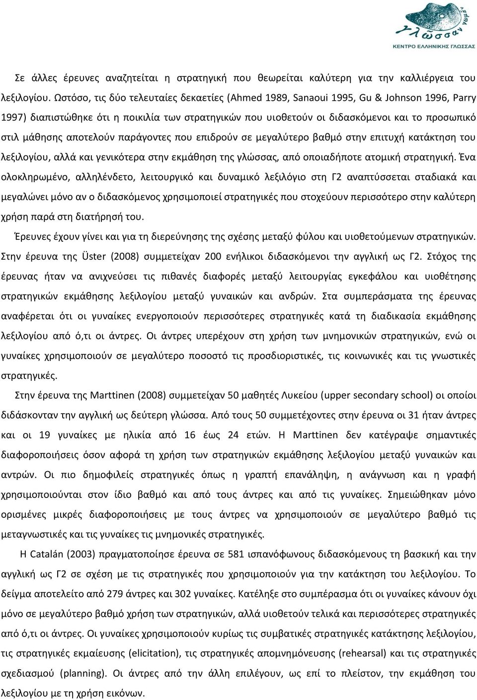 αποτελούν παράγοντες που επιδρούν σε μεγαλύτερο βαθμό στην επιτυχή κατάκτηση του λεξιλογίου, αλλά και γενικότερα στην εκμάθηση της γλώσσας, από οποιαδήποτε ατομική στρατηγική.