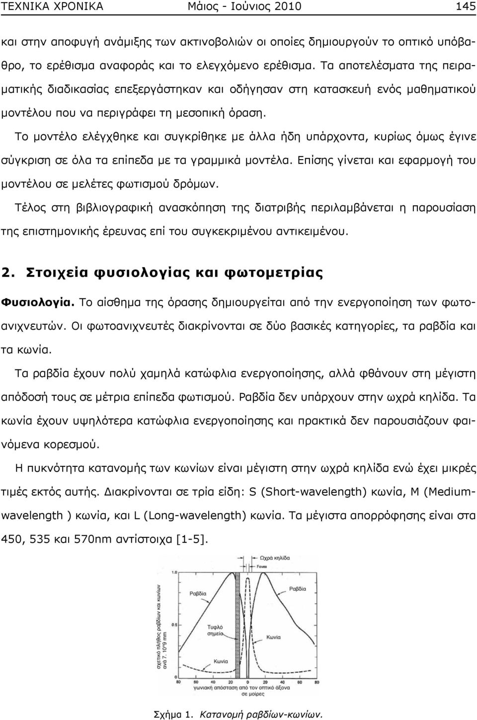 Το μοντέλο ελέγχθηκε και συγκρίθηκε με άλλα ήδη υπάρχοντα, κυρίως όμως έγινε σύγκριση σε όλα τα επίπεδα με τα γραμμικά μοντέλα. Επίσης γίνεται και εφαρμογή του μοντέλου σε μελέτες φωτισμού δρόμων.