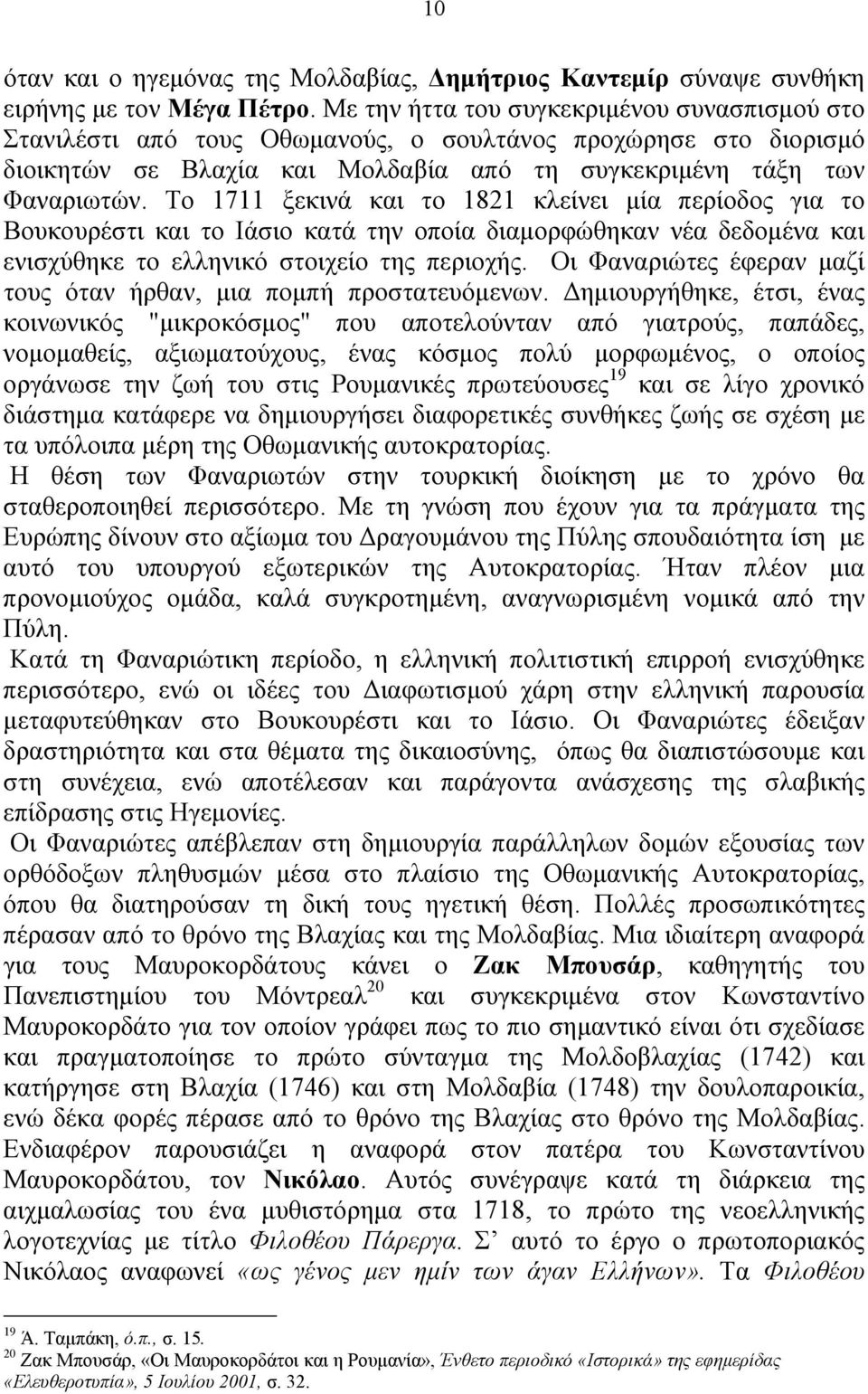 Το 1711 ξεκινά και το 1821 κλείνει μία περίοδος για το Βουκουρέστι και το Ιάσιο κατά την οποία διαμορφώθηκαν νέα δεδομένα και ενισχύθηκε το ελληνικό στοιχείο της περιοχής.