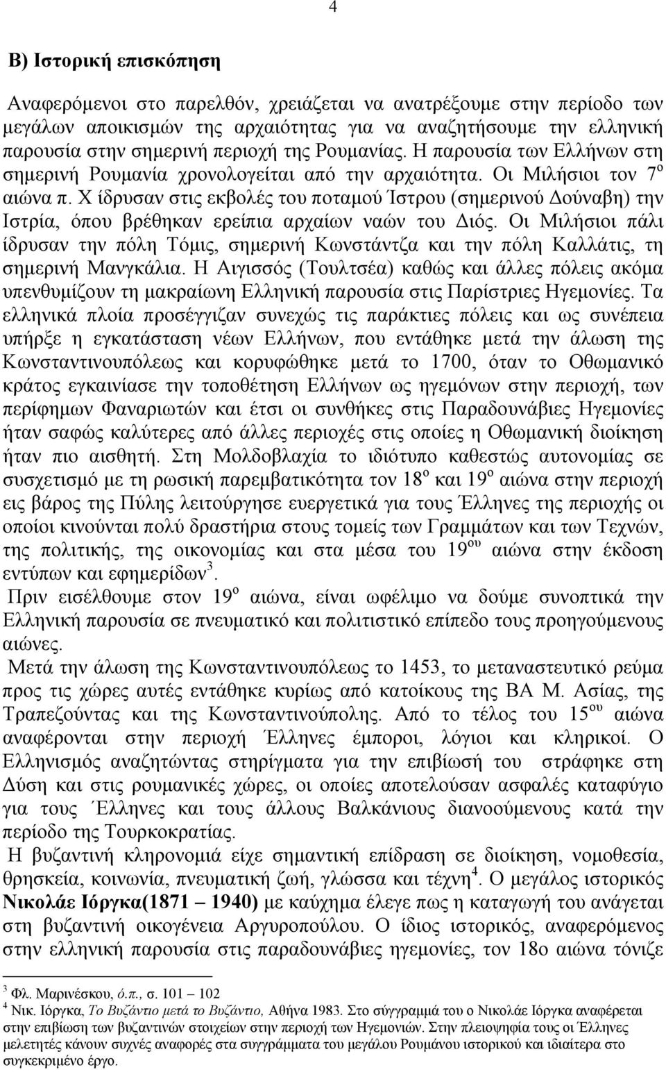 Χ ίδρυσαν στις εκβολές του ποταμού Ίστρου (σημερινού Δούναβη) την Ιστρία, όπου βρέθηκαν ερείπια αρχαίων ναών του Διός.