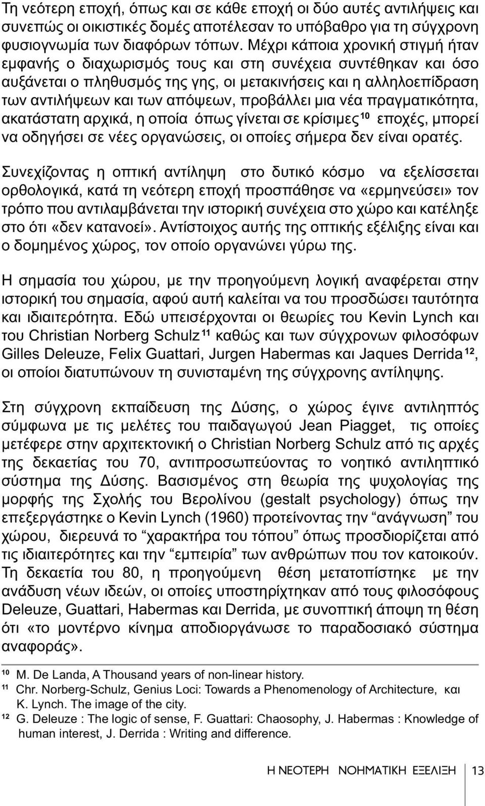 προβάλλει μια νέα πραγματικότητα, ακατάστατη αρχικά, η οποία όπως γίνεται σε κρίσιμες 10 εποχές, μπορεί να οδηγήσει σε νέες οργανώσεις, οι οποίες σήμερα δεν είναι ορατές.