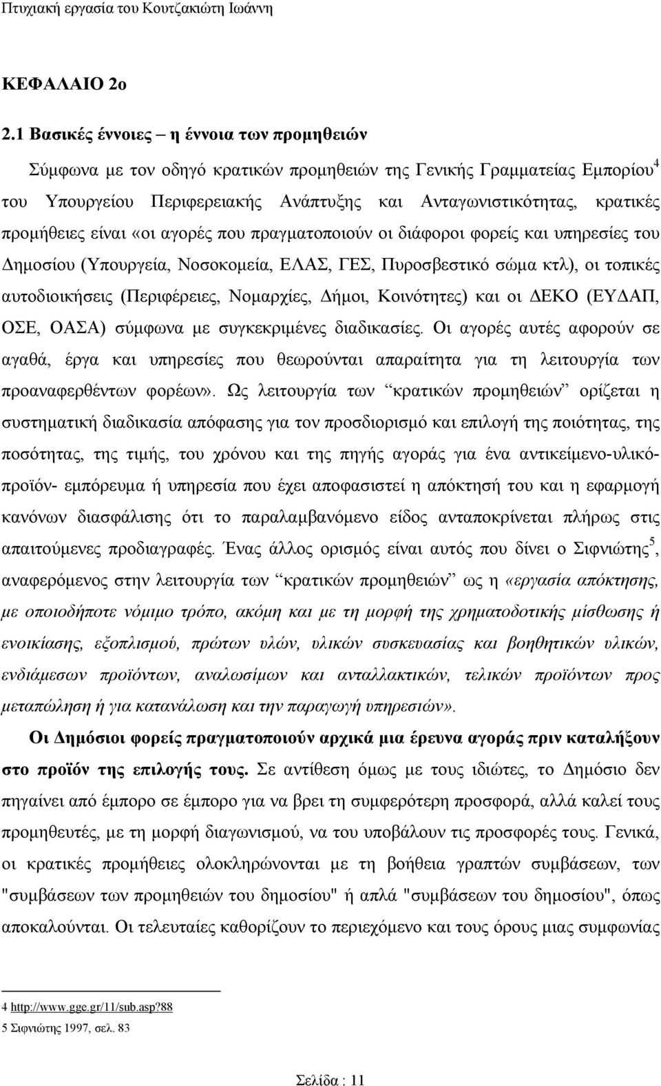 προμήθειες είναι «οι αγορές που πραγματοποιούν οι διάφοροι φορείς και υπηρεσίες του Δημοσίου (Υπουργεία, Νοσοκομεία, ΕΛΑΣ, ΓΕΣ, Πυροσβεστικό σώμα κτλ), οι τοπικές αυτοδιοικήσεις (Περιφέρειες,