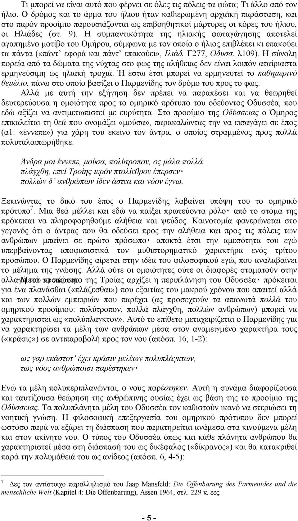 Η συµπαντικότητα της ηλιακής φωταγώγησης αποτελεί αγαπηµένο µοτίβο του Οµήρου, σύµφωνα µε τον οποίο ο ήλιος επιβλέπει κι επακούει τα πάντα («πάντ εφορά και πάντ επακούει», Ιλιάδ. Γ277, Οδυσσ. λ109).