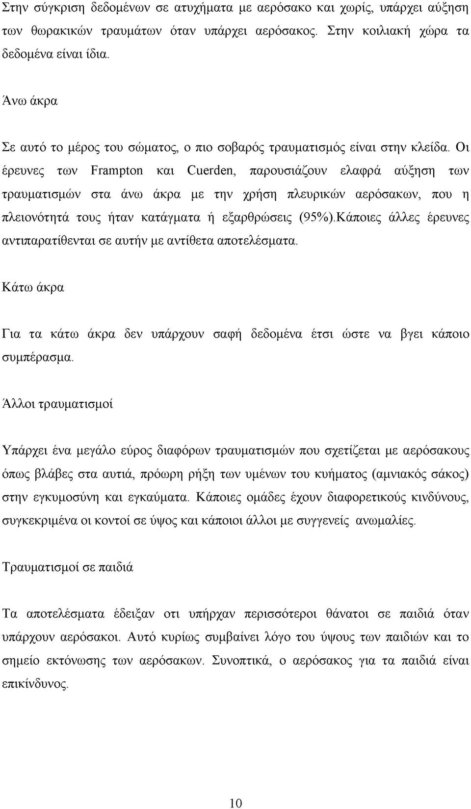 Οι έρευνες των Frampton και Cuerden, παρουσιάζουν ελαφρά αύξηση των τραυματισμών στα άνω άκρα με την χρήση πλευρικών αερόσακων, που η πλειονότητά τους ήταν κατάγματα ή εξαρθρώσεις (95%).