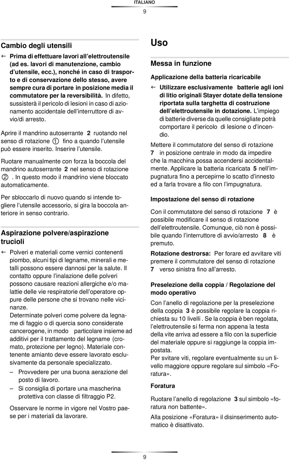 In difetto, sussisterà il pericolo di lesioni in caso di azionamento accidentale dell interruttore di avvio/di arresto.