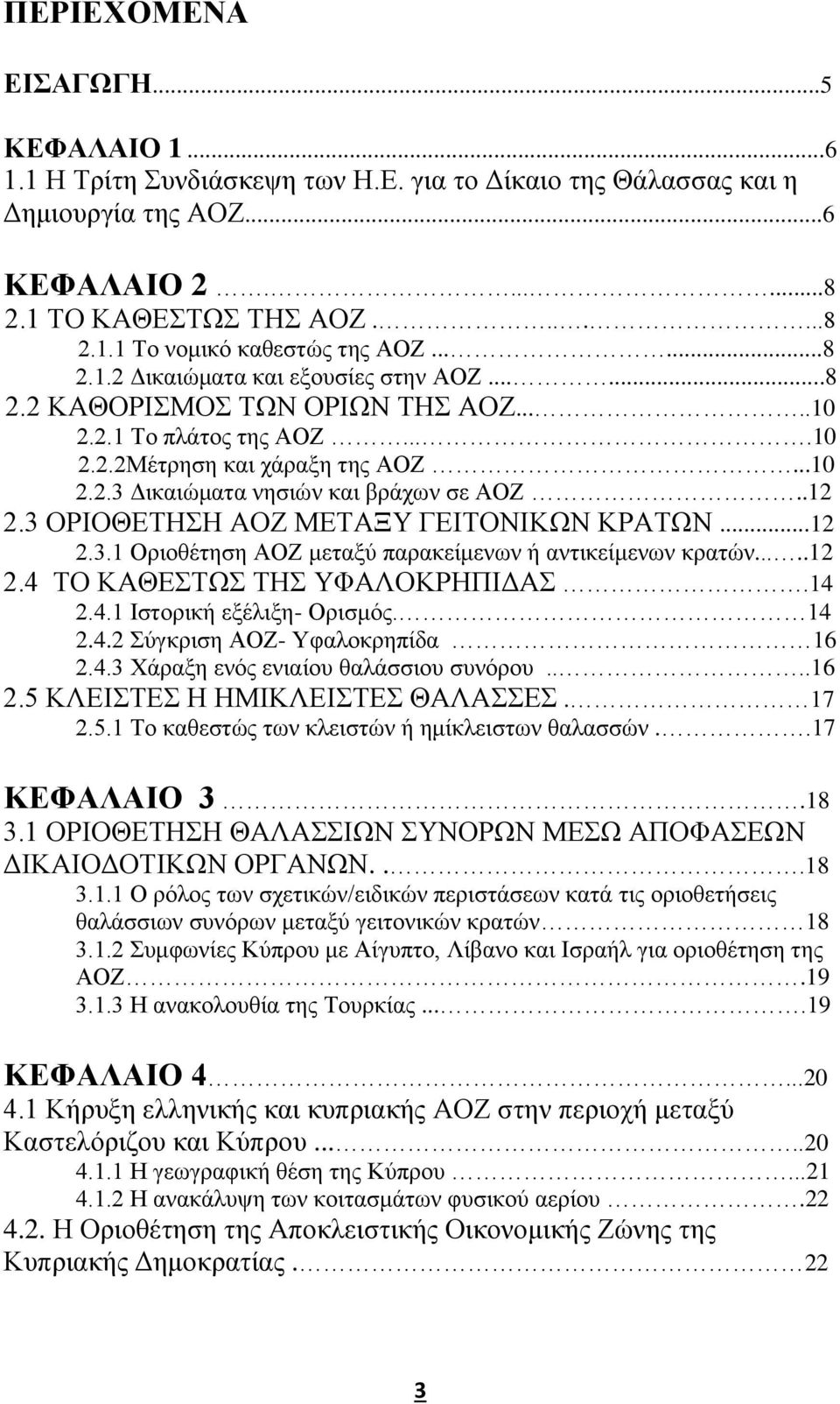 .12 2.3 ΟΡΙΟΘΕΤΗΣΗ ΑΟΖ ΜΕΤΑΞΥ ΓΕΙΤΟΝΙΚΩΝ ΚΡΑΤΩΝ...12 2.3.1 Οριοθέτηση ΑΟΖ μεταξύ παρακείμενων ή αντικείμενων κρατών.....12 2.4 ΤΟ ΚΑΘΕΣΤΩΣ ΤΗΣ ΥΦΑΛΟΚΡΗΠΙΔΑΣ.14 2.4.1 Ιστορική εξέλιξη- Ορισμός. 14 2.4.2 Σύγκριση ΑΟΖ- Υφαλοκρηπίδα 16 2.