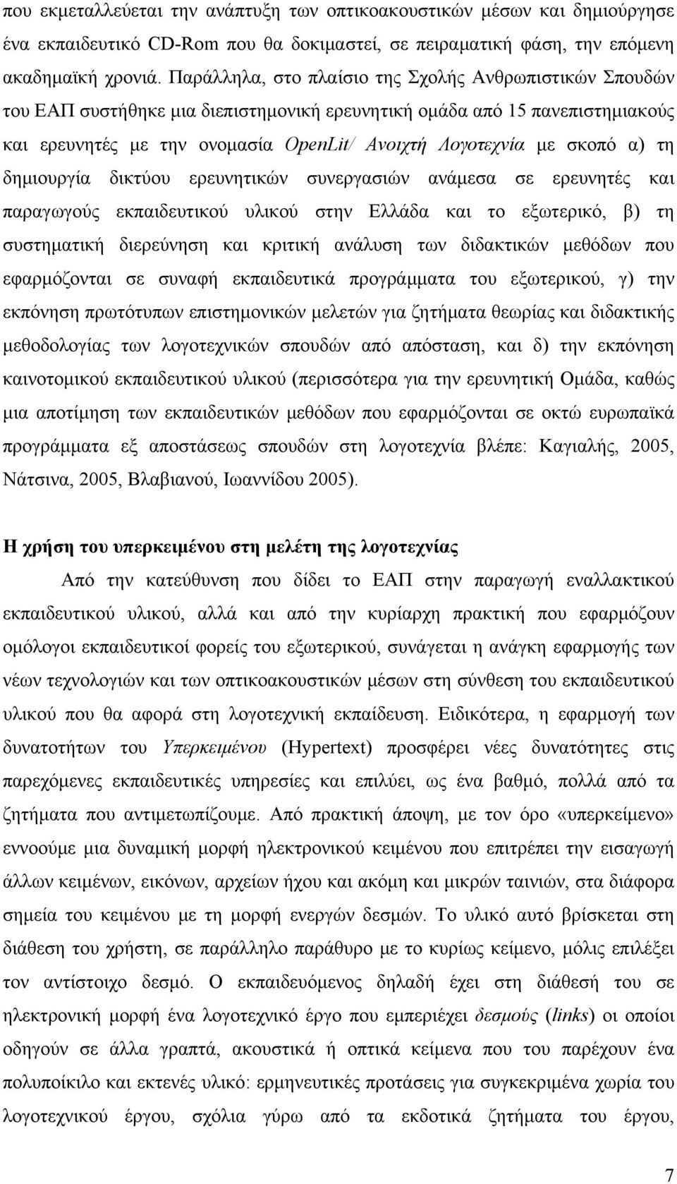 σκοπό α) τη δημιουργία δικτύου ερευνητικών συνεργασιών ανάμεσα σε ερευνητές και παραγωγούς εκπαιδευτικού υλικού στην Ελλάδα και το εξωτερικό, β) τη συστηματική διερεύνηση και κριτική ανάλυση των