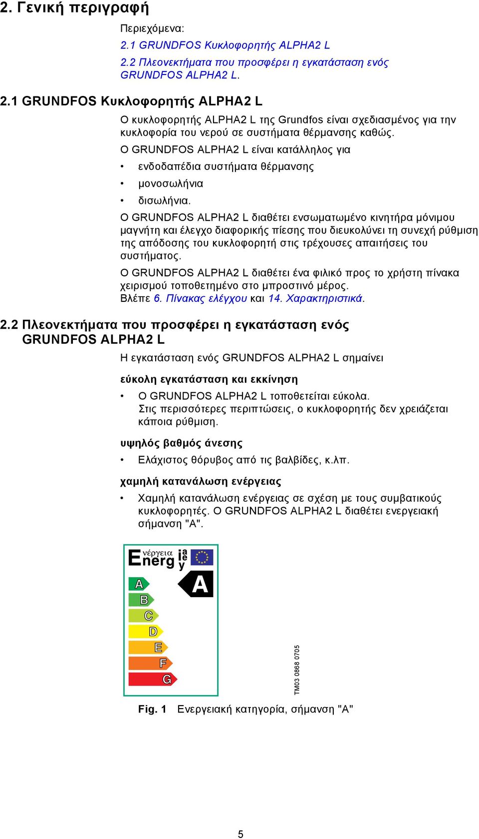 Ο GRUNDFOS ALPHA2 L διαθέτει ενσωματωμένο κινητήρα μόνιμου μαγνήτη και έλεγχο διαφορικής πίεσης που διευκολύνει τη συνεχή ρύθμιση της απόδοσης του κυκλοφορητή στις τρέχουσες απαιτήσεις του συστήματος.
